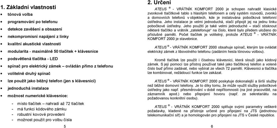 klávesnice: - místo tlačítek nahradí až 72 tlačítek - má funkci kódového zámku - robustní kovové provedení - možnost použít pro volbu čísla 5 2.