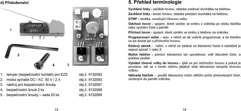 Přehled terminologie Vyvěšení linky - začátek hovoru, obdoba zvednutí sluchátka na telefonu Zavěšení linky - konec hovoru, obdoba položení sluchátka na telefonu DTMF - zkratka, označující tónovou