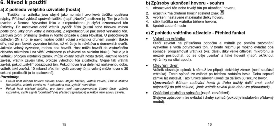 Po nastavené době vrátník vytočí číslo (pulsní nebo tónovou volbou podle toho, jaký druh volby je nastaven). Z reproduktoru je pak slyšet vyzváněcí tón.