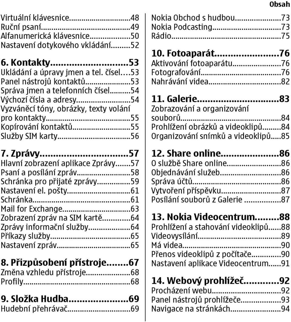 ..57 Hlavní zobrazení aplikace Zprávy...57 Psaní a posílání zpráv...58 Schránka pro přijaté zprávy...59 Nastavení el. pošty...61 Schránka...61 Mail for Exchange...63 Zobrazení zpráv na SIM kartě.