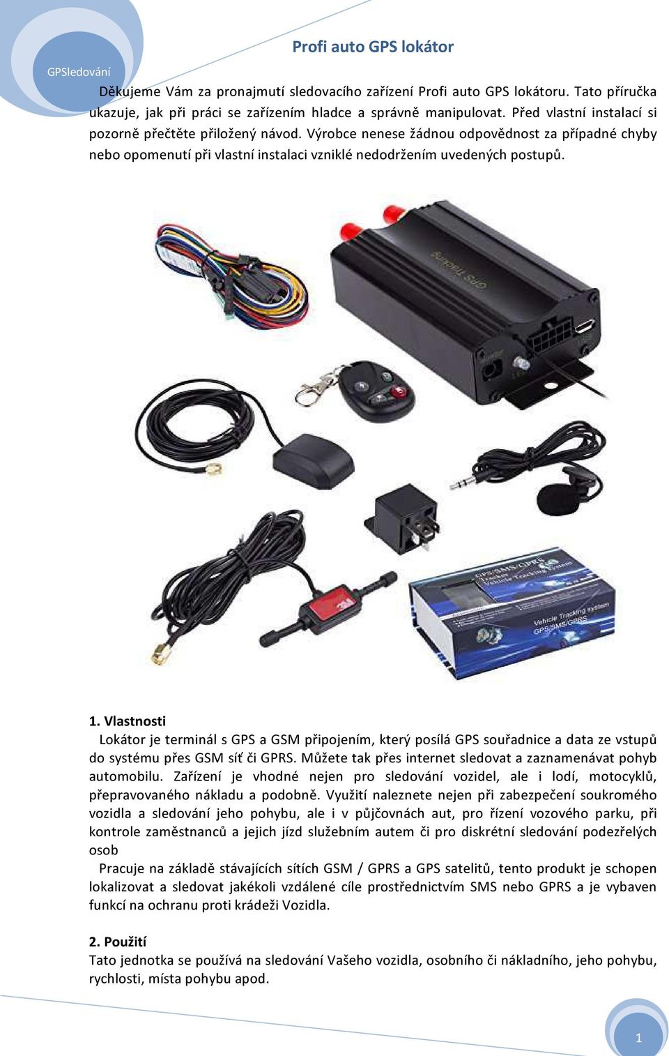 Vlastnosti Lokátor je terminál s GPS a GSM připojením, který posílá GPS souřadnice a data ze vstupů do systému přes GSM síť či GPRS. Můžete tak přes internet sledovat a zaznamenávat pohyb automobilu.
