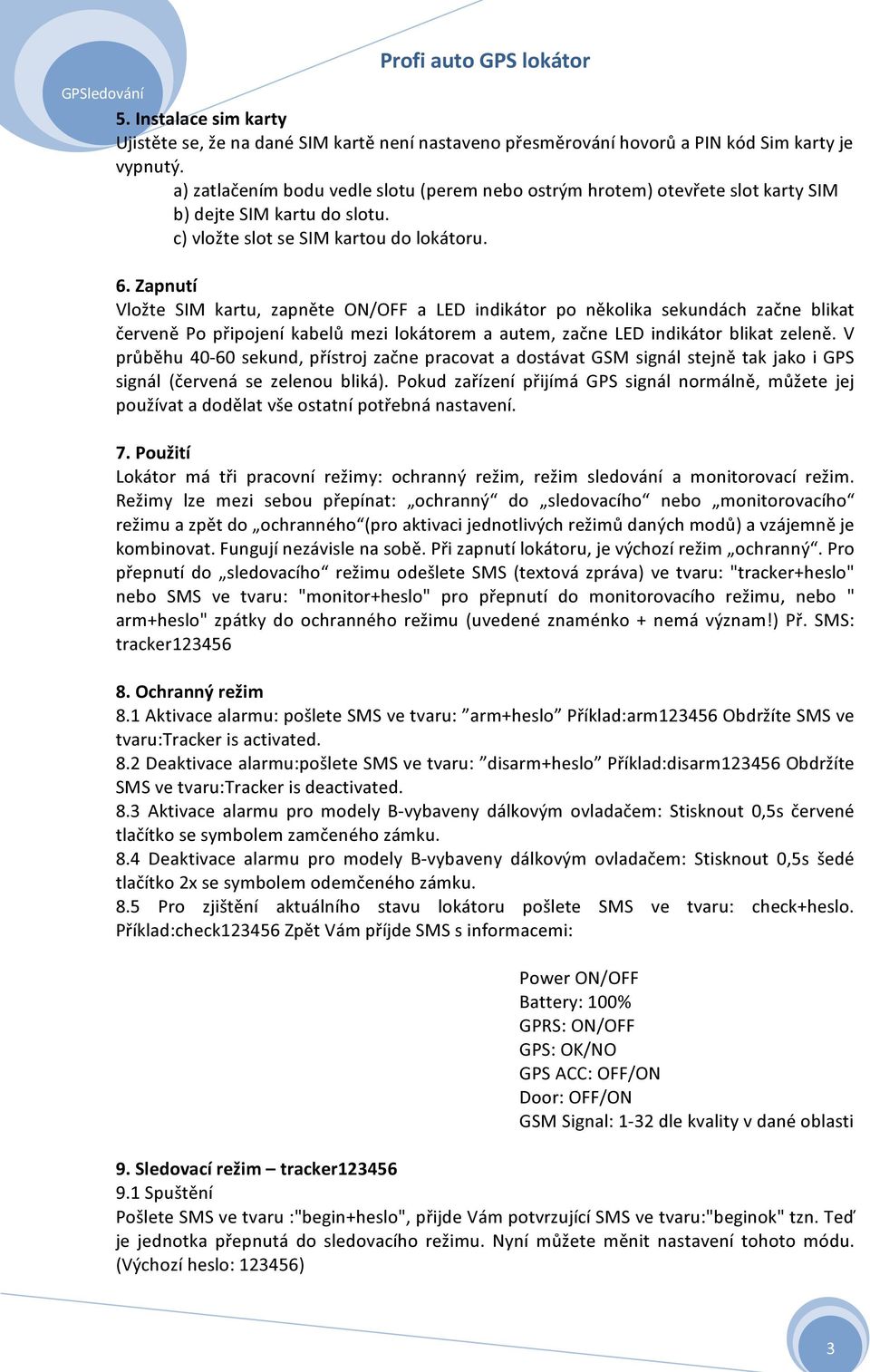 Zapnutí Vložte SIM kartu, zapněte ON/OFF a LED indikátor po několika sekundách začne blikat červeně Po připojení kabelů mezi lokátorem a autem, začne LED indikátor blikat zeleně.