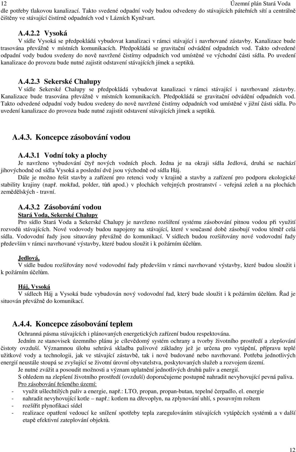 2 Vysoká V sídle Vysoká se předpokládá vybudovat kanalizaci v rámci stávající i navrhované zástavby. Kanalizace bude trasována převážně v místních komunikacích.