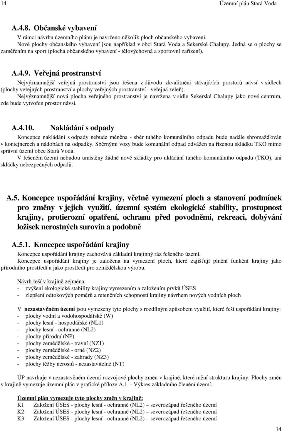 Veřejná prostranství Nejvýznamnější veřejná prostranství jsou řešena z důvodu zkvalitnění stávajících prostorů návsí v sídlech (plochy veřejných prostranství a plochy veřejných prostranství - veřejná