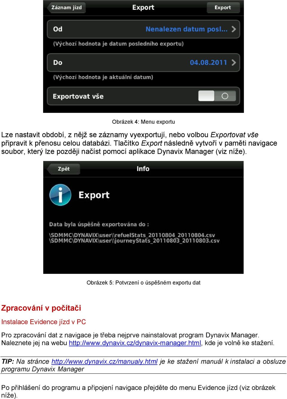 Obrázek 5: Potvrzení o úspěšném exportu dat Zpracování v počítači Instalace Evidence jízd v PC Pro zpracování dat z navigace je třeba nejprve nainstalovat program Dynavix Manager.