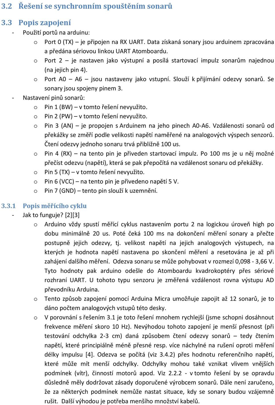 o Port A0 A6 jsou nastaveny jako vstupní. Slouží k přijímání odezvy sonarů. Se sonary jsou spojeny pinem 3. - Nastavení pinů sonarů: o Pin 1 (BW) v tomto řešení nevyužito.