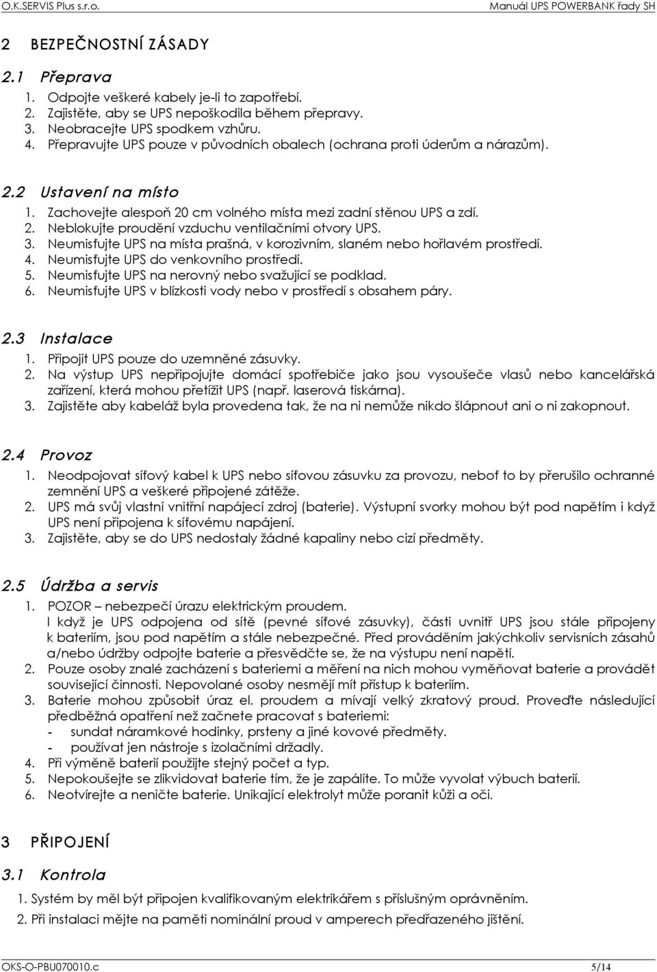 3. Neumisťujte UPS na místa prašná, v korozivním, slaném nebo hořlavém prostředí. 4. Neumisťujte UPS do venkovního prostředí. 5. Neumisťujte UPS na nerovný nebo svažující se podklad. 6.