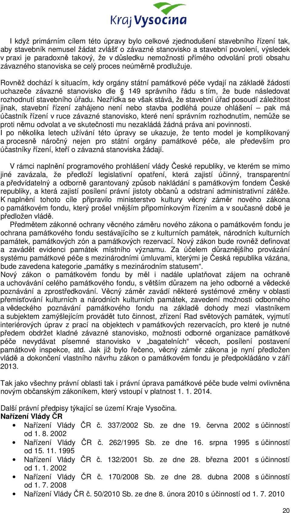 Rovněž dochází k situacím, kdy orgány státní památkové péče vydají na základě žádosti uchazeče závazné stanovisko dle 149 správního řádu s tím, že bude následovat rozhodnutí stavebního úřadu.