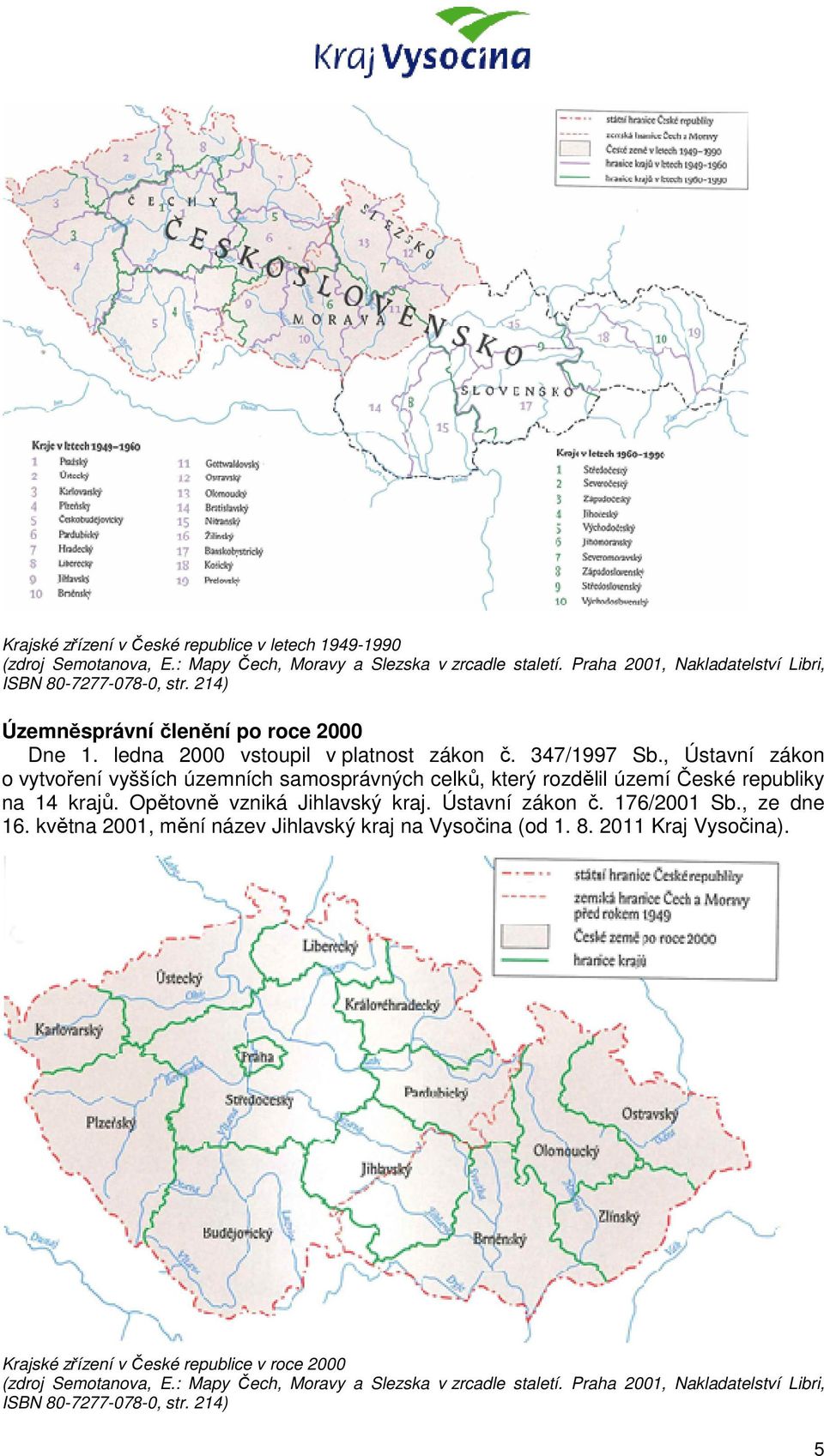 , Ústavní zákon o vytvoření vyšších územních samosprávných celků, který rozdělil území České republiky na 14 krajů. Opětovně vzniká Jihlavský kraj. Ústavní zákon č. 176/2001 Sb.