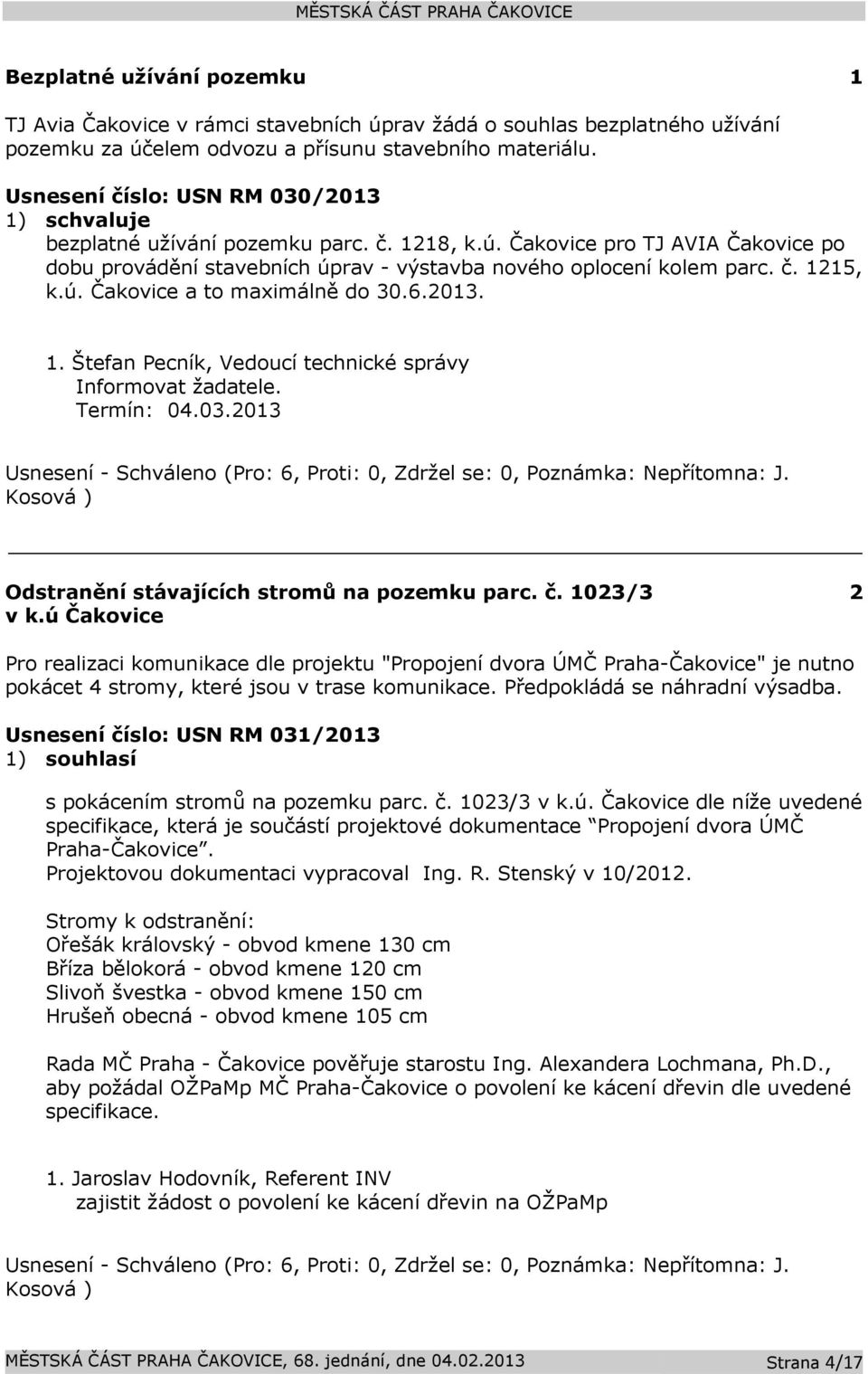 6.2013. 1. Štefan Pecník, Vedoucí technické správy Informovat žadatele. Termín: 04.03.2013 Usnesení - Schváleno (Pro: 6, Proti: 0, Zdržel se: 0, Poznámka: Nepřítomna: J.