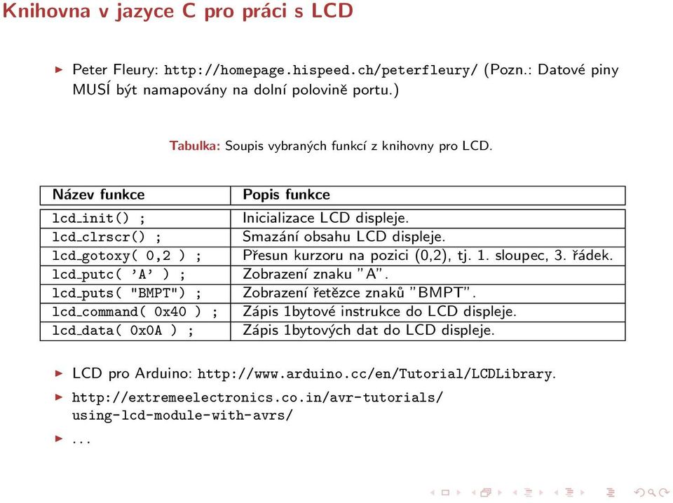 Název funkce lcd init() ; lcd clrscr() ; lcd gotoxy( 0,2 ) ; lcd putc( A ) ; lcd puts( "BMPT") ; lcd command( 0x40 ) ; lcd data( 0x0A ) ; Popis funkce Inicializace LCD displeje.