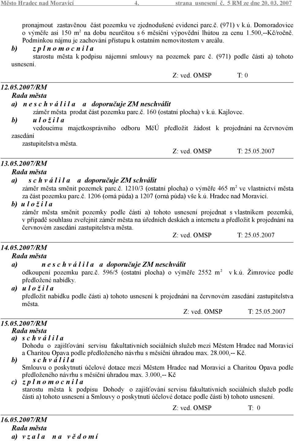 starostu města k podpisu nájemní smlouvy na pozemek parc č. (971) podle části a) tohoto usnesení. 12.05.2007/RM a) n e a doporučuje ZM neschválit záměr města prodat část pozemku parc.č. 160 (ostatní plocha) v k.