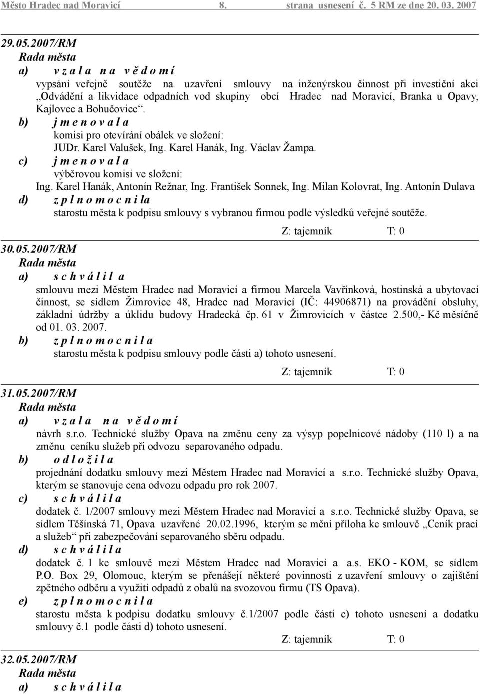 Bohučovice. b) j m e n o v a l a komisi pro otevírání obálek ve složení: JUDr. Karel Valušek, Ing. Karel Hanák, Ing. Václav Žampa. c) j m e n o v a l a výběrovou komisi ve složení: Ing.