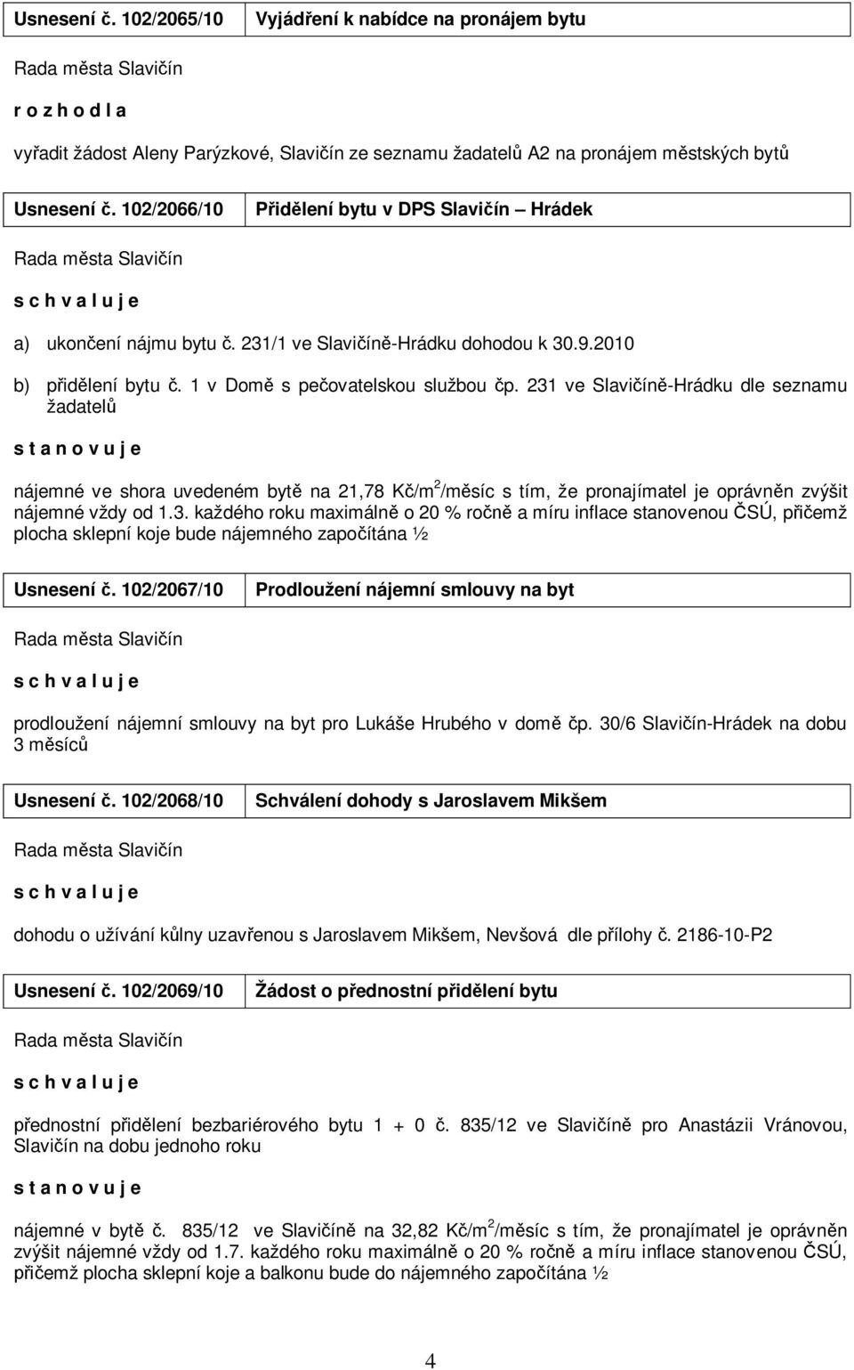 231 ve Slavičíně-Hrádku dle seznamu žadatelů s t a n o v u j e nájemné ve shora uvedeném bytě na 21,78 Kč/m 2 /měsíc s tím, že pronajímatel je oprávněn zvýšit nájemné vždy od 1.3. každého roku maximálně o 20 % ročně a míru inflace stanovenou ČSÚ, přičemž plocha sklepní koje bude nájemného započítána ½ Usnesení č.