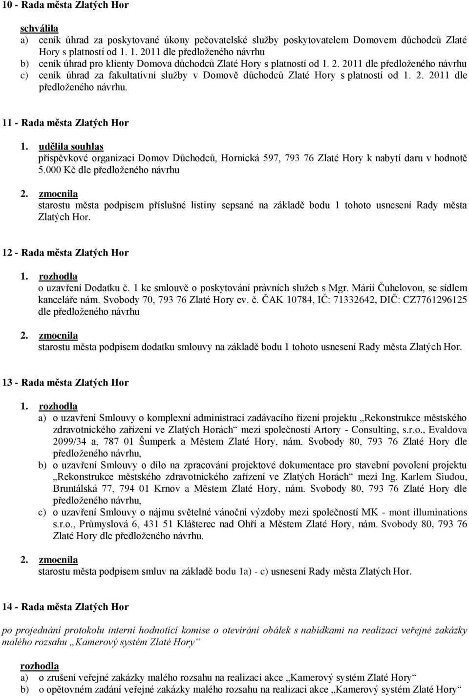 2. 2011 dle předloţeného návrhu. 11 - Rada města Zlatých Hor 1. udělila souhlas příspěvkové organizaci Domov Důchodců, Hornická 597, 793 76 Zlaté Hory k nabytí daru v hodnotě 5.