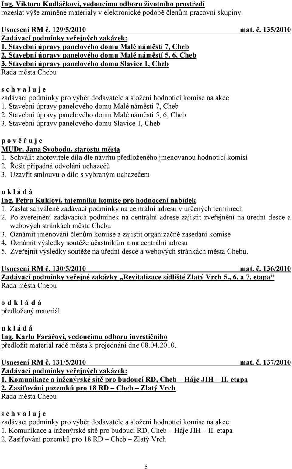 Stavební úpravy panelového domu Slavice 1, Cheb zadávací podmínky pro výběr dodavatele a složení hodnotící komise na akce: 1.  Stavební úpravy panelového domu Slavice 1, Cheb p o v ě ř u j e MUDr.