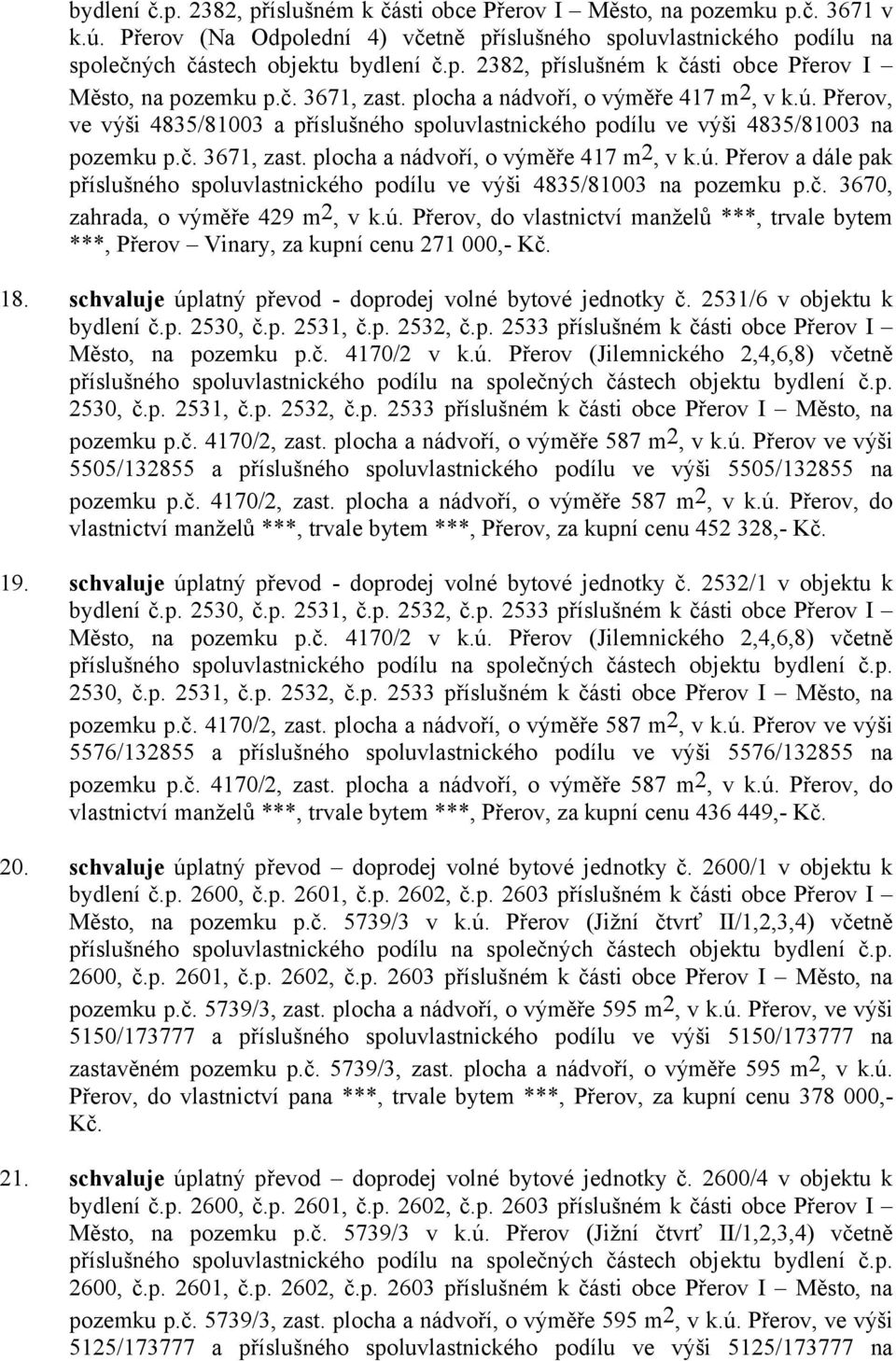 č. 3670, zahrada, o výměře 429 m2, v k.ú. Přerov, do vlastnictví manželů ***, trvale bytem ***, Přerov Vinary, za kupní cenu 271 000,- Kč. 18.