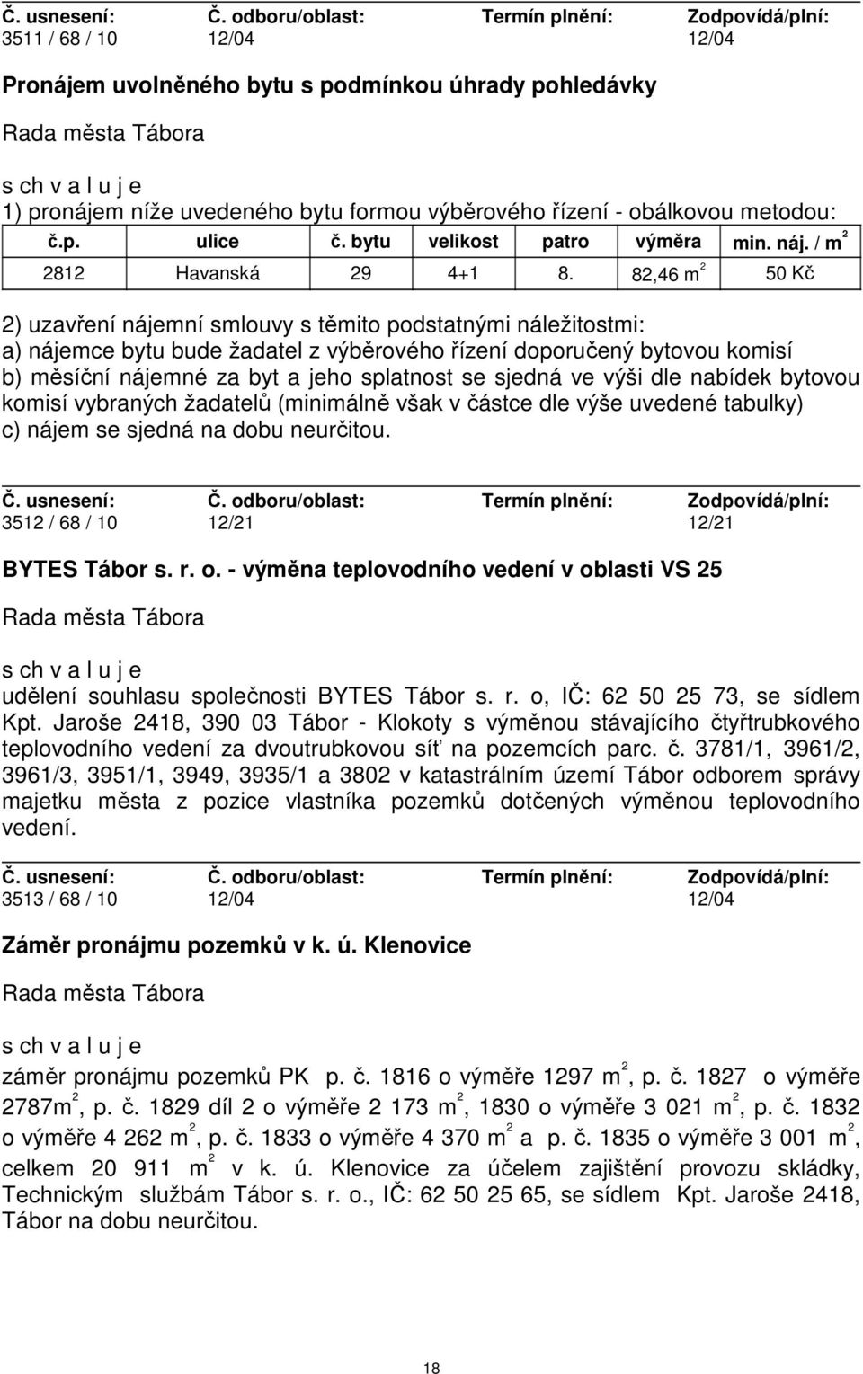 82,46 m 2 50 Kč 2) uzavření nájemní smlouvy s těmito podstatnými náležitostmi: a) nájemce bytu bude žadatel z výběrového řízení doporučený bytovou komisí b) měsíční nájemné za byt a jeho splatnost se