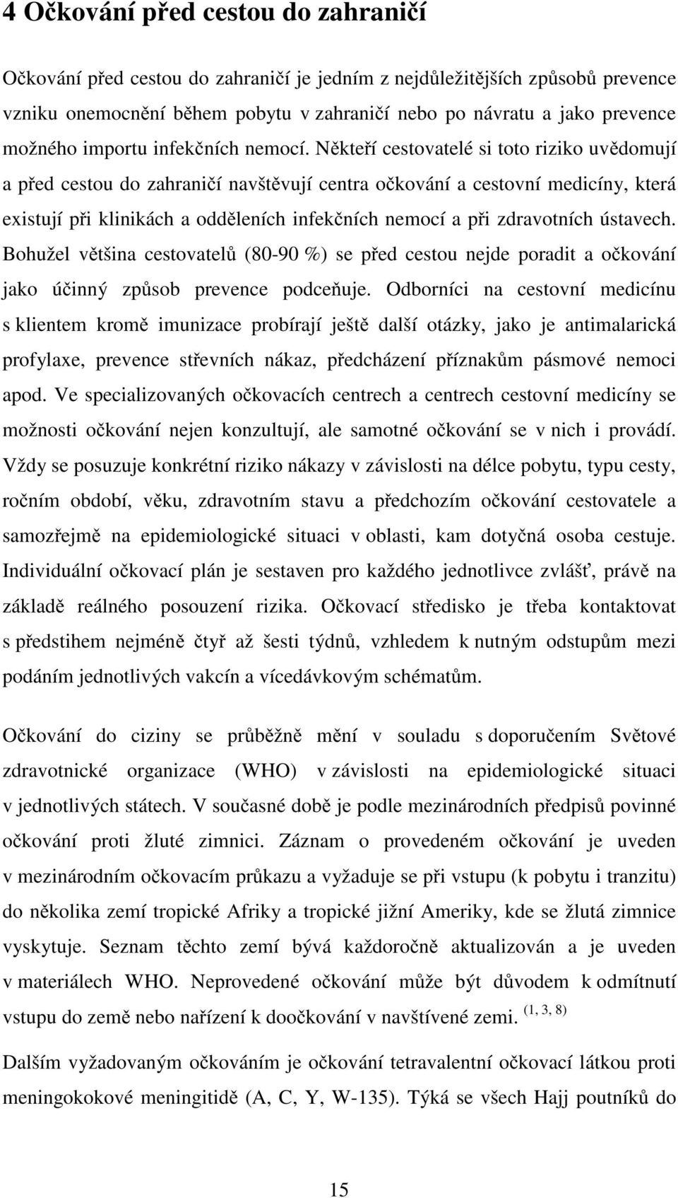 Někteří cestovatelé si toto riziko uvědomují a před cestou do zahraničí navštěvují centra očkování a cestovní medicíny, která existují při klinikách a odděleních infekčních nemocí a při zdravotních