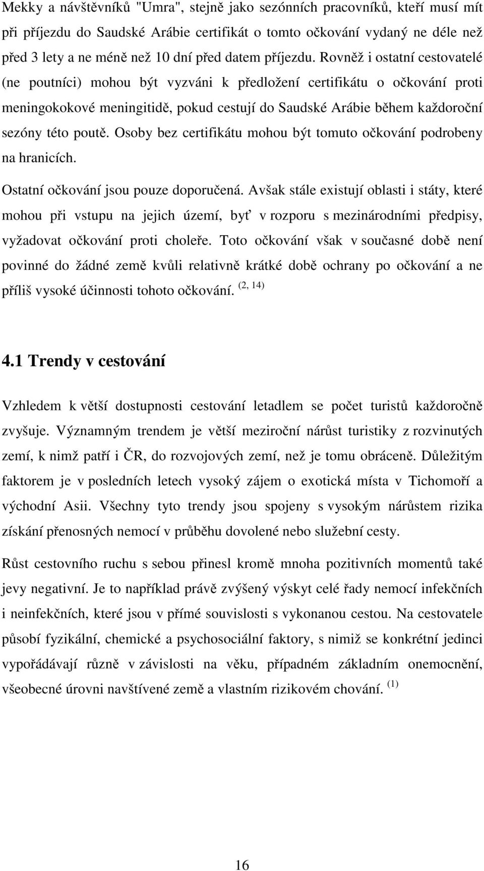 Rovněž i ostatní cestovatelé (ne poutníci) mohou být vyzváni k předložení certifikátu o očkování proti meningokokové meningitidě, pokud cestují do Saudské Arábie během každoroční sezóny této poutě.