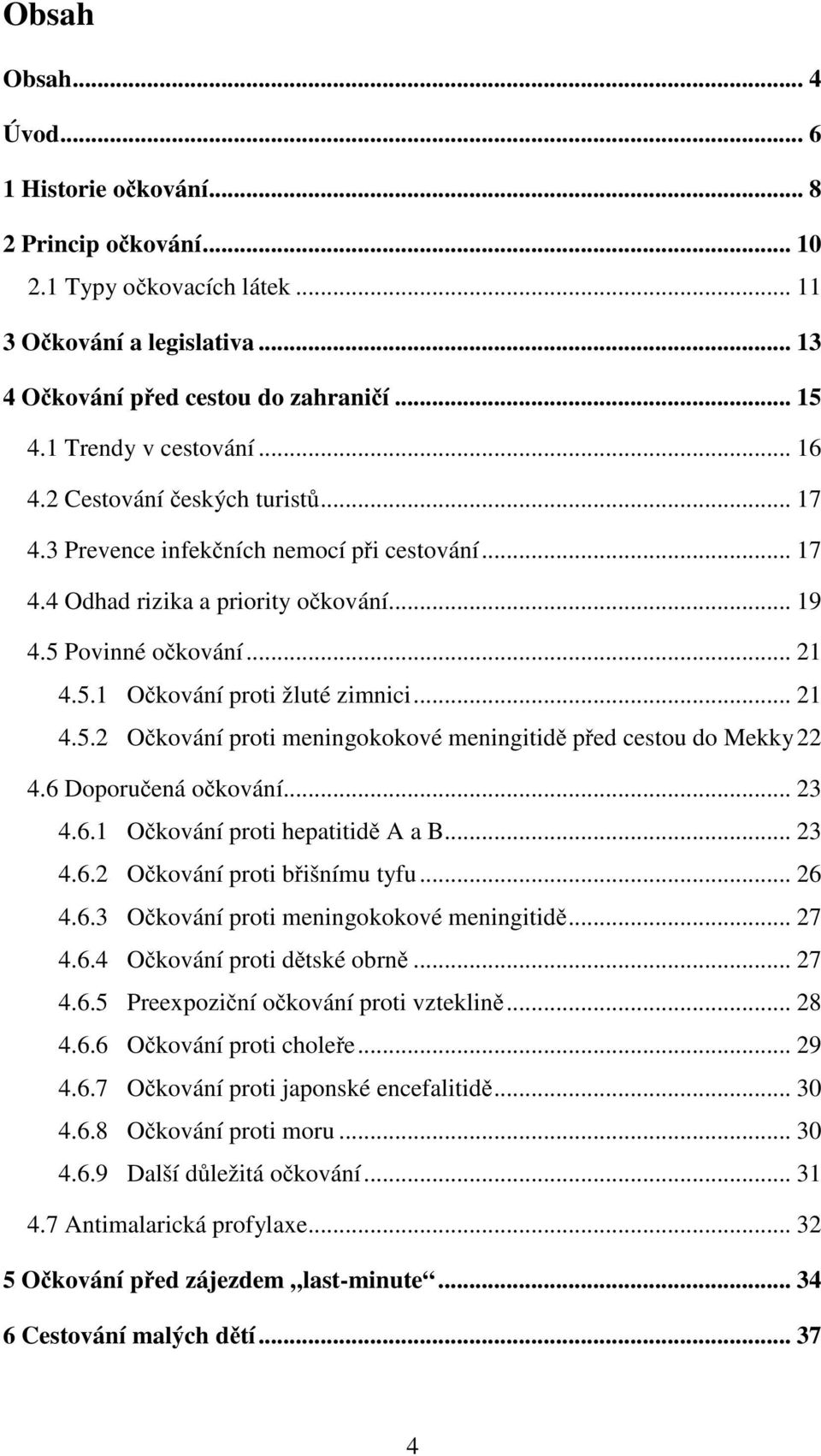 .. 21 4.5.2 Očkování proti meningokokové meningitidě před cestou do Mekky22 4.6 Doporučená očkování... 23 4.6.1 Očkování proti hepatitidě A a B... 23 4.6.2 Očkování proti břišnímu tyfu... 26 4.6.3 Očkování proti meningokokové meningitidě.