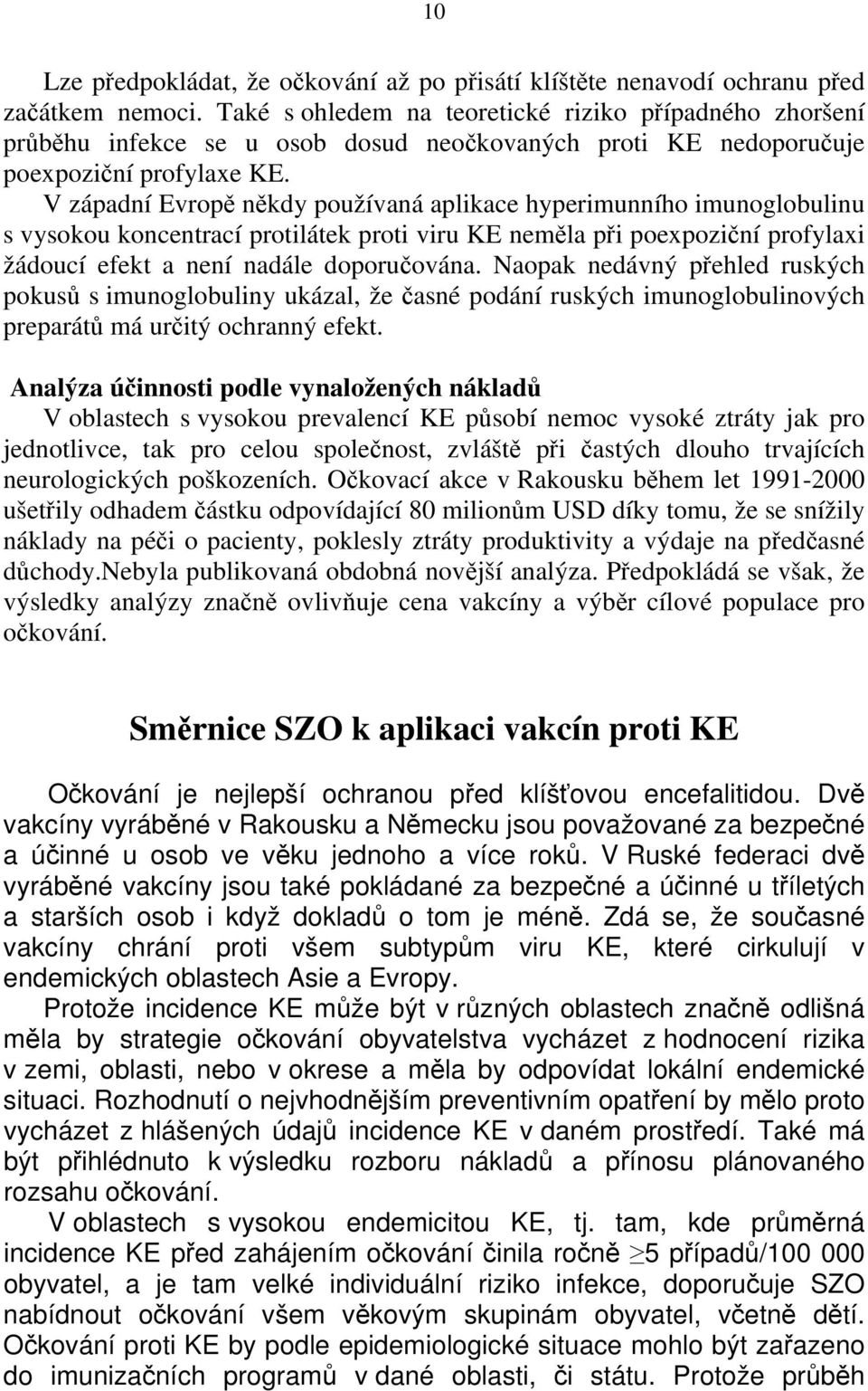 V západní Evropě někdy používaná aplikace hyperimunního imunoglobulinu s vysokou koncentrací protilátek proti viru KE neměla při poexpoziční profylaxi žádoucí efekt a není nadále doporučována.