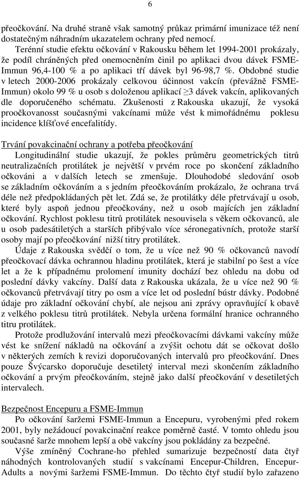 Obdobné studie v letech 2000-2006 prokázaly celkovou účinnost vakcín (převážně FSME- Immun) okolo 99 % u osob s doloženou aplikací 3 dávek vakcín, aplikovaných dle doporučeného schématu.