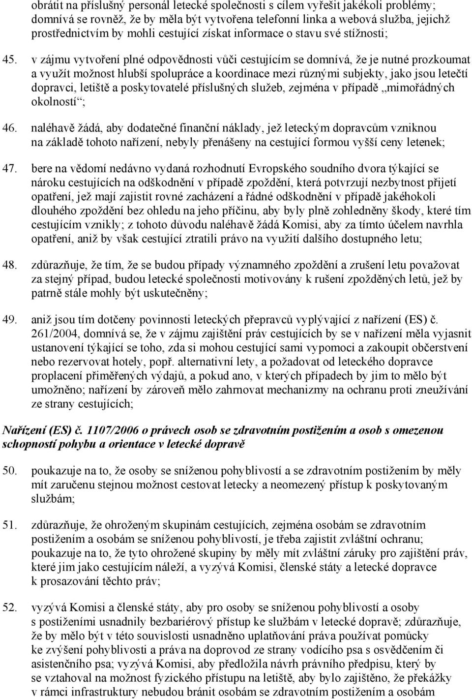 v zájmu vytvoření plné odpovědnosti vůči cestujícím se domnívá, že je nutné prozkoumat a využít možnost hlubší spolupráce a koordinace mezi různými subjekty, jako jsou letečtí dopravci, letiště a