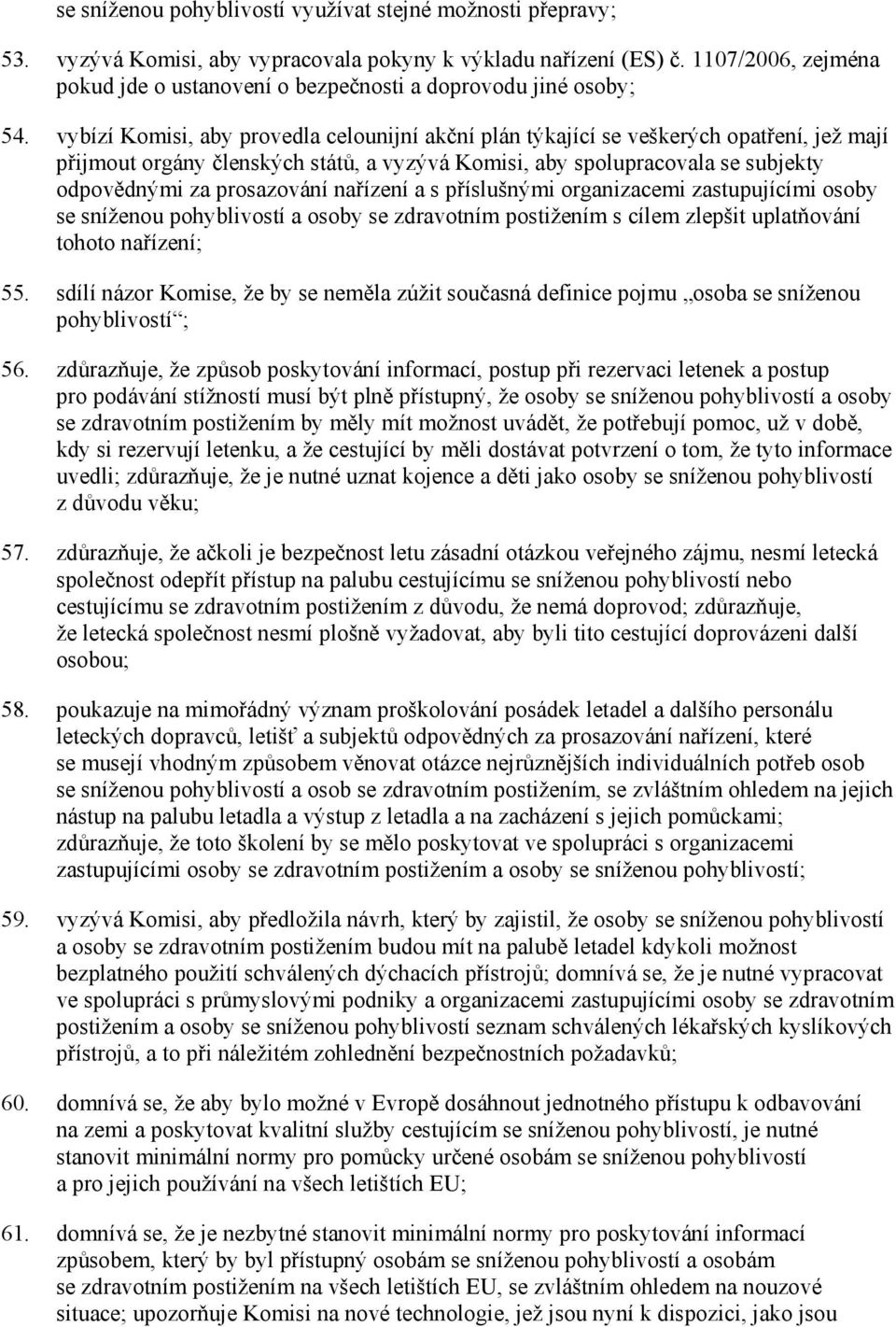 vybízí Komisi, aby provedla celounijní akční plán týkající se veškerých opatření, jež mají přijmout orgány členských států, a vyzývá Komisi, aby spolupracovala se subjekty odpovědnými za prosazování