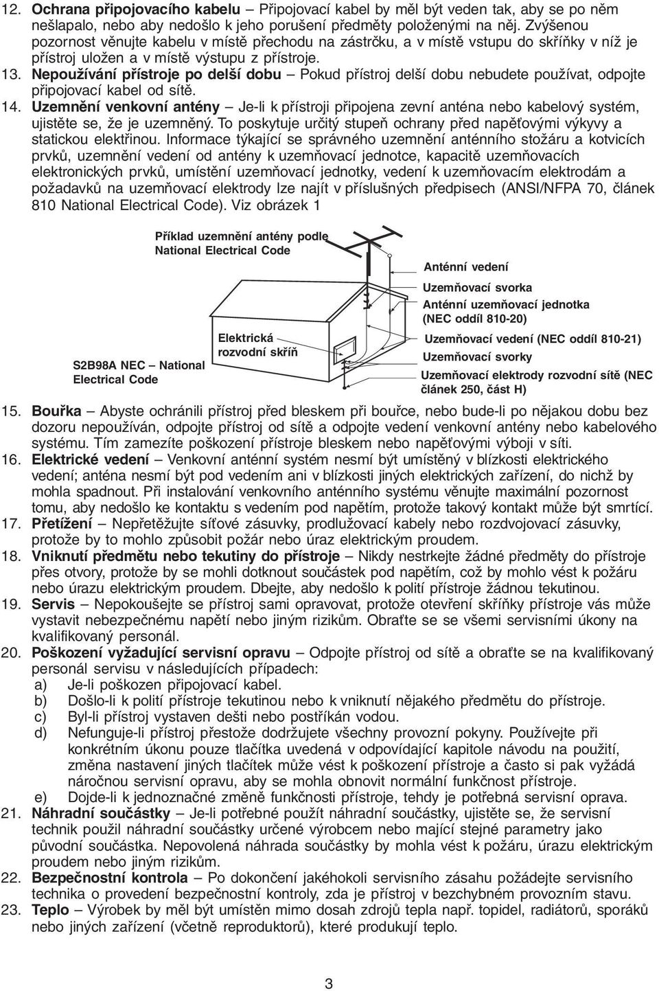 Nepoužívání přístroje po delší dobu Pokud přístroj delší dobu nebudete používat, odpojte připojovací kabel od sítě. 14.