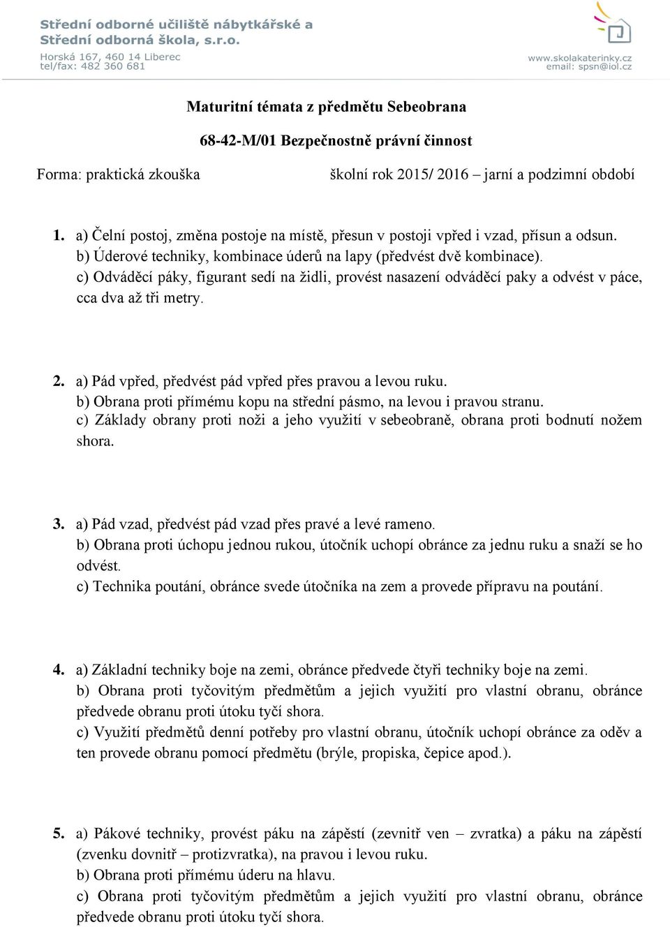 c) Odváděcí páky, figurant sedí na židli, provést nasazení odváděcí paky a odvést v páce, cca dva až tři metry. 2. a) Pád vpřed, předvést pád vpřed přes pravou a levou ruku.