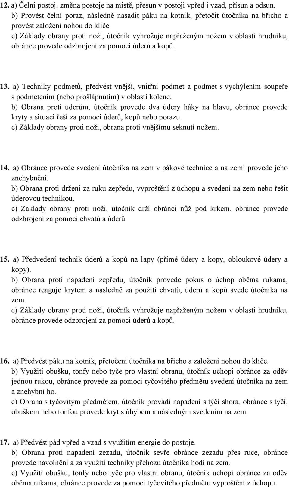 a) Techniky podmetů, předvést vnější, vnitřní podmet a podmet s vychýlením soupeře b) Obrana proti úderům, útočník provede dva údery háky na hlavu, obránce provede kryty a situaci řeší za pomoci