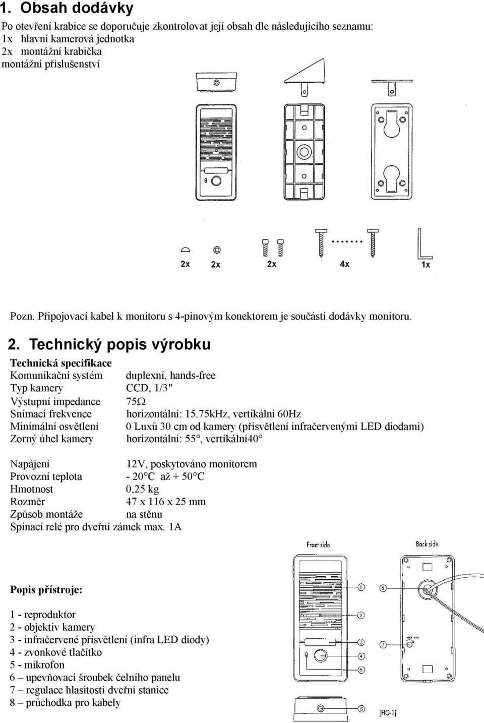 Technický popis výrobku Technická specifikace Komunikační systém duplexní, hands-free Typ kamery CCD, 1/3" Výstupní impedance 75 Snímací frekvence horizontální: 15.