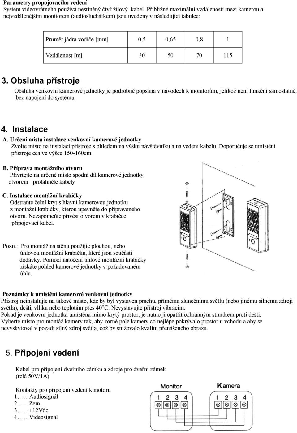 Obsluha přístroje Obsluha venkovní kamerové jednotky je podrobně popsána v návodech k monitorům, jelikož není funkční samostatně, bez napojení do systému. 4. Instalace A.