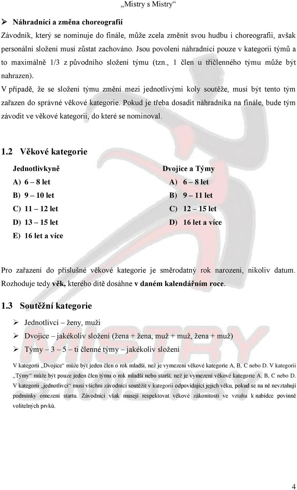 V případě, že se složení týmu změní mezi jednotlivými koly soutěže, musí být tento tým zařazen do správné věkové kategorie.