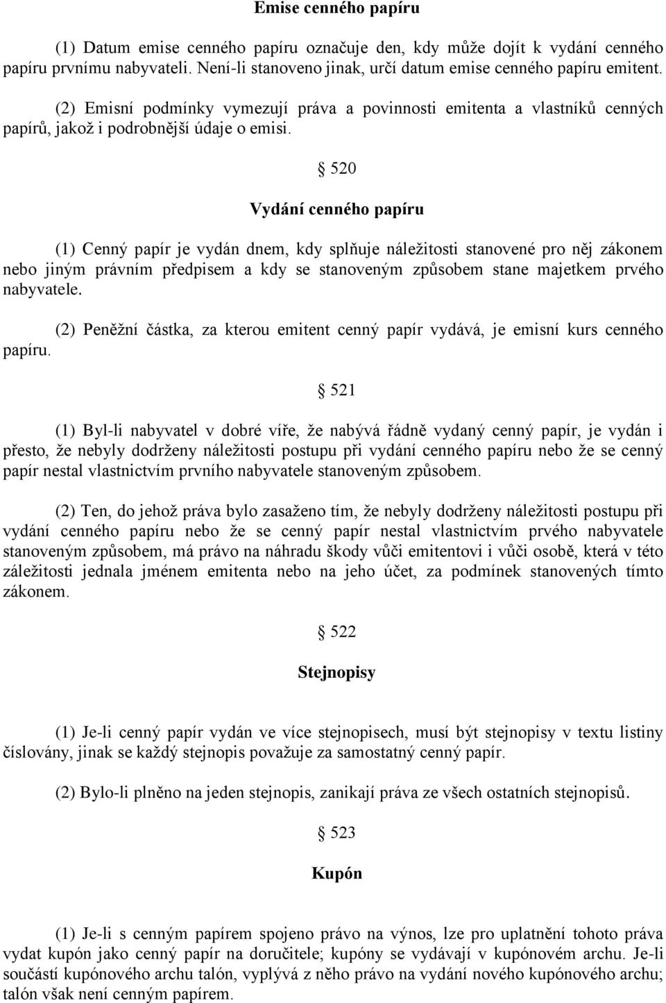 520 Vydání cenného papíru (1) Cenný papír je vydán dnem, kdy splňuje náležitosti stanovené pro něj zákonem nebo jiným právním předpisem a kdy se stanoveným způsobem stane majetkem prvého nabyvatele.