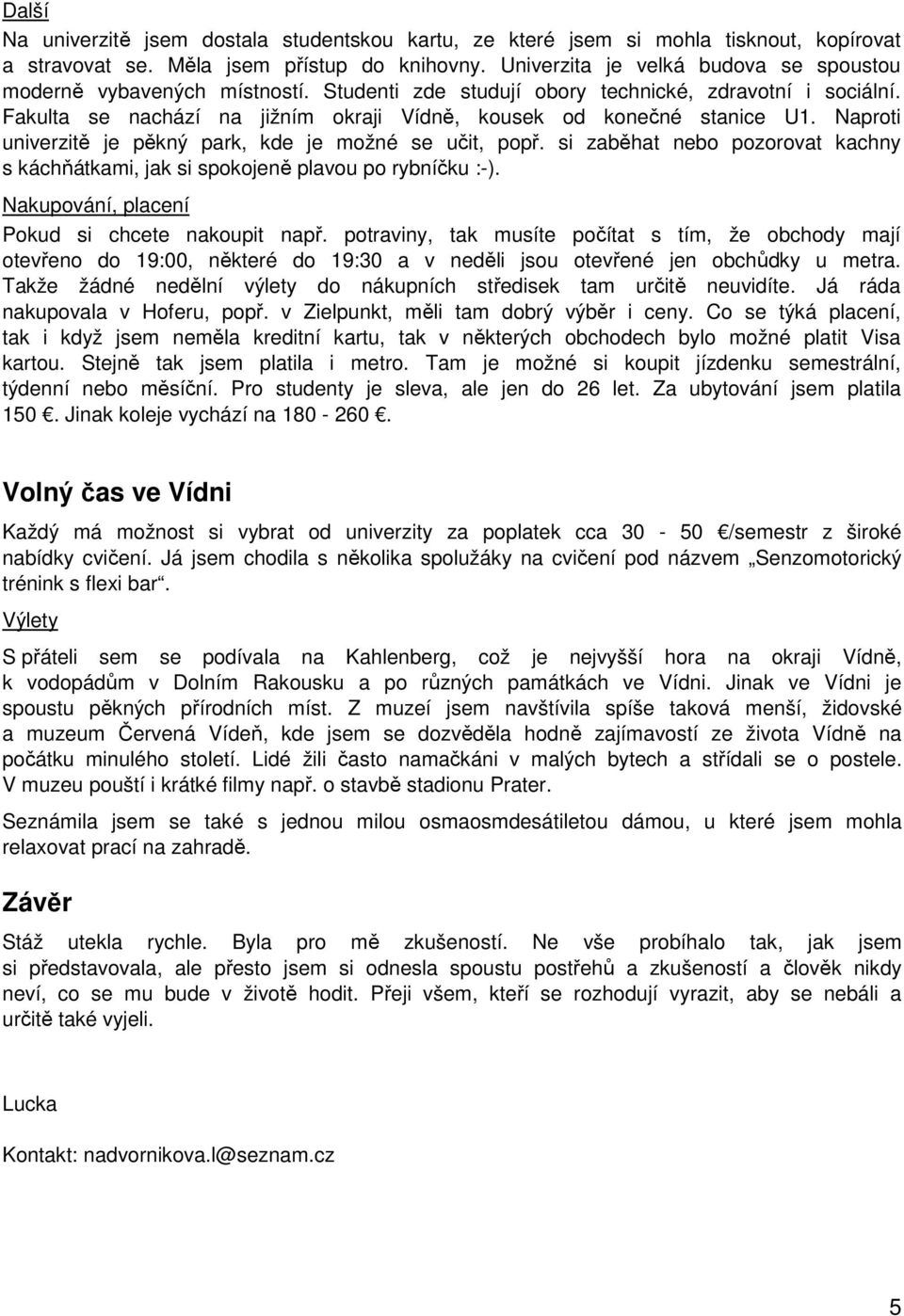 Fakulta se nachází na jižním okraji Vídně, kousek od konečné stanice U1. Naproti univerzitě je pěkný park, kde je možné se učit, popř.