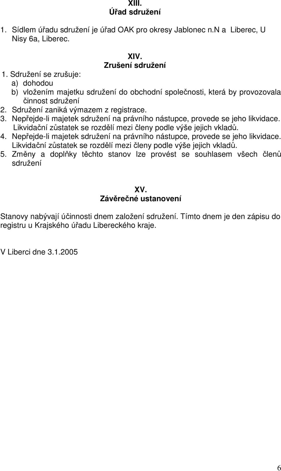 Nepřejde-li majetek sdružení na právního nástupce, provede se jeho likvidace. Likvidační zůstatek se rozdělí mezi členy podle výše jejich vkladů. 4.