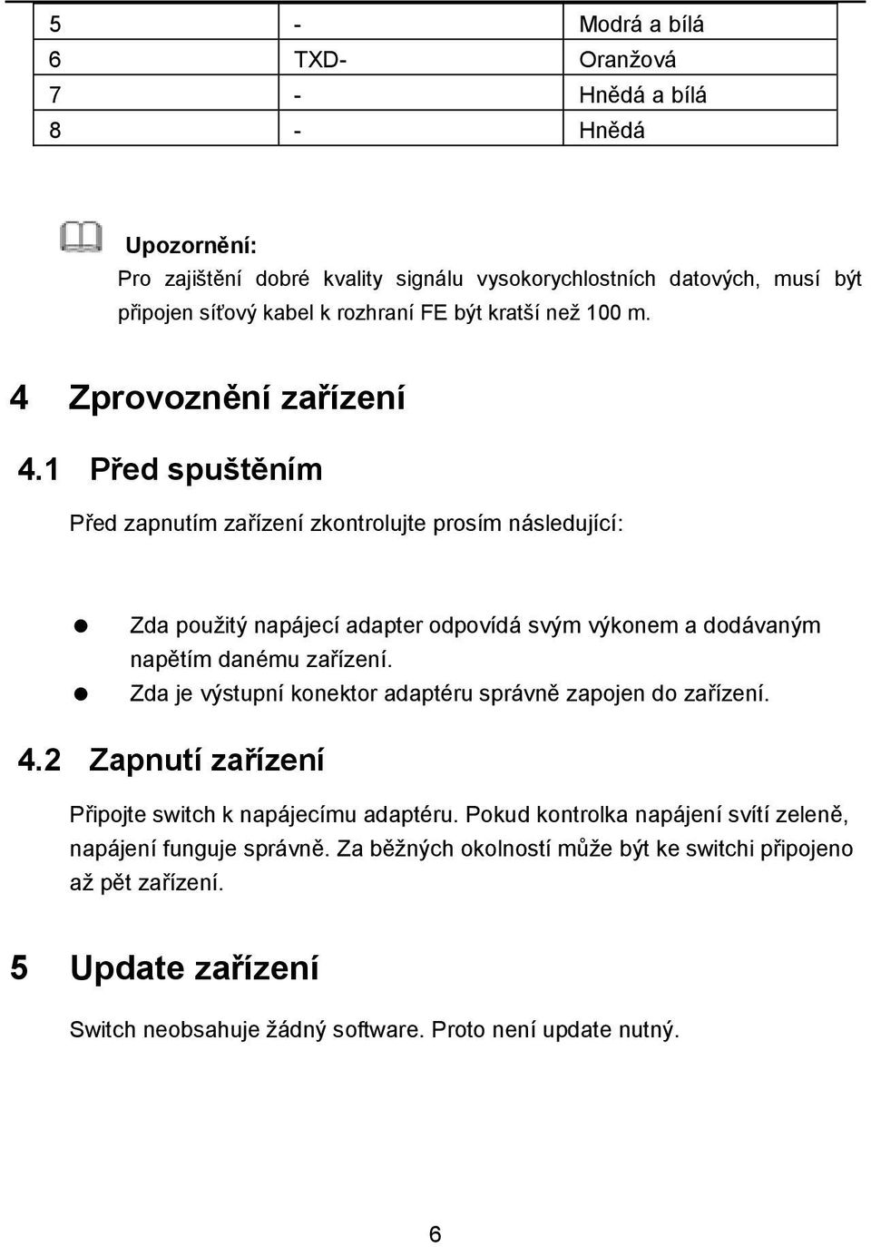 1 Před spuštěním Před zapnutím zařízení zkontrolujte prosím následující: Zda použitý napájecí adapter odpovídá svým výkonem a dodávaným napětím danému zařízení.