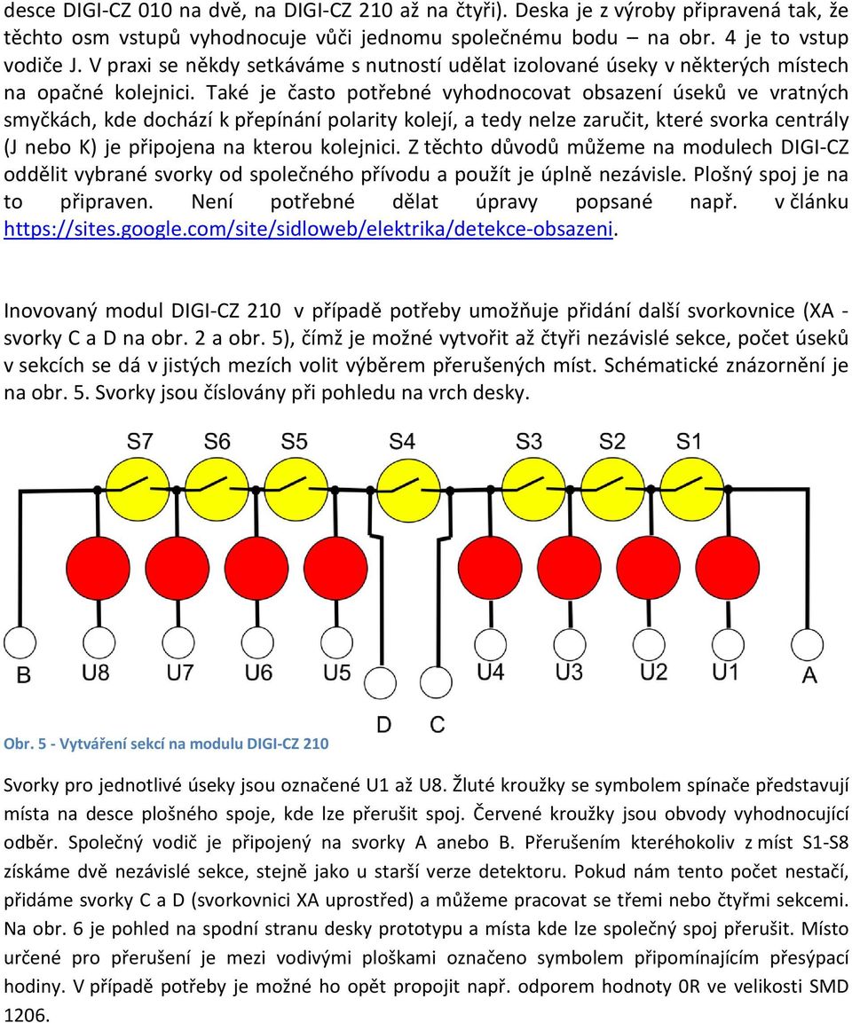 Také je často potřebné vyhodnocovat obsazení úseků ve vratných smyčkách, kde dochází k přepínání polarity kolejí, a tedy nelze zaručit, které svorka centrály (J nebo K) je připojena na kterou