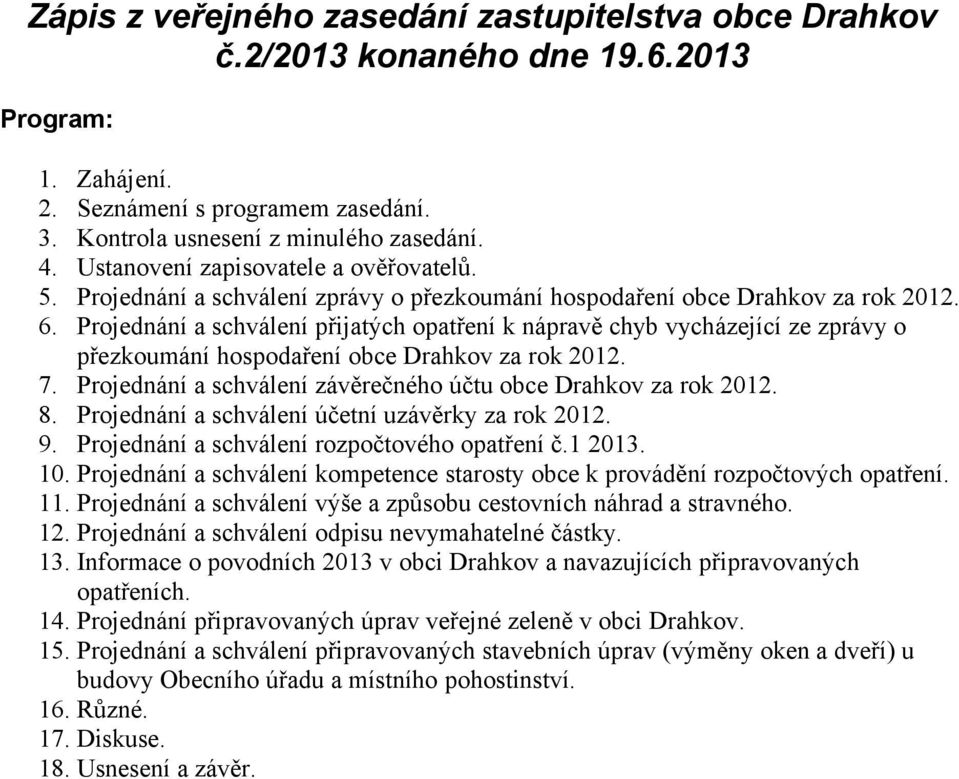 Projednání a schválení přijatých opatření k nápravě chyb vycházející ze zprávy o přezkoumání hospodaření obce Drahkov za rok 2012. 7. Projednání a schválení závěrečného účtu obce Drahkov za rok 2012.