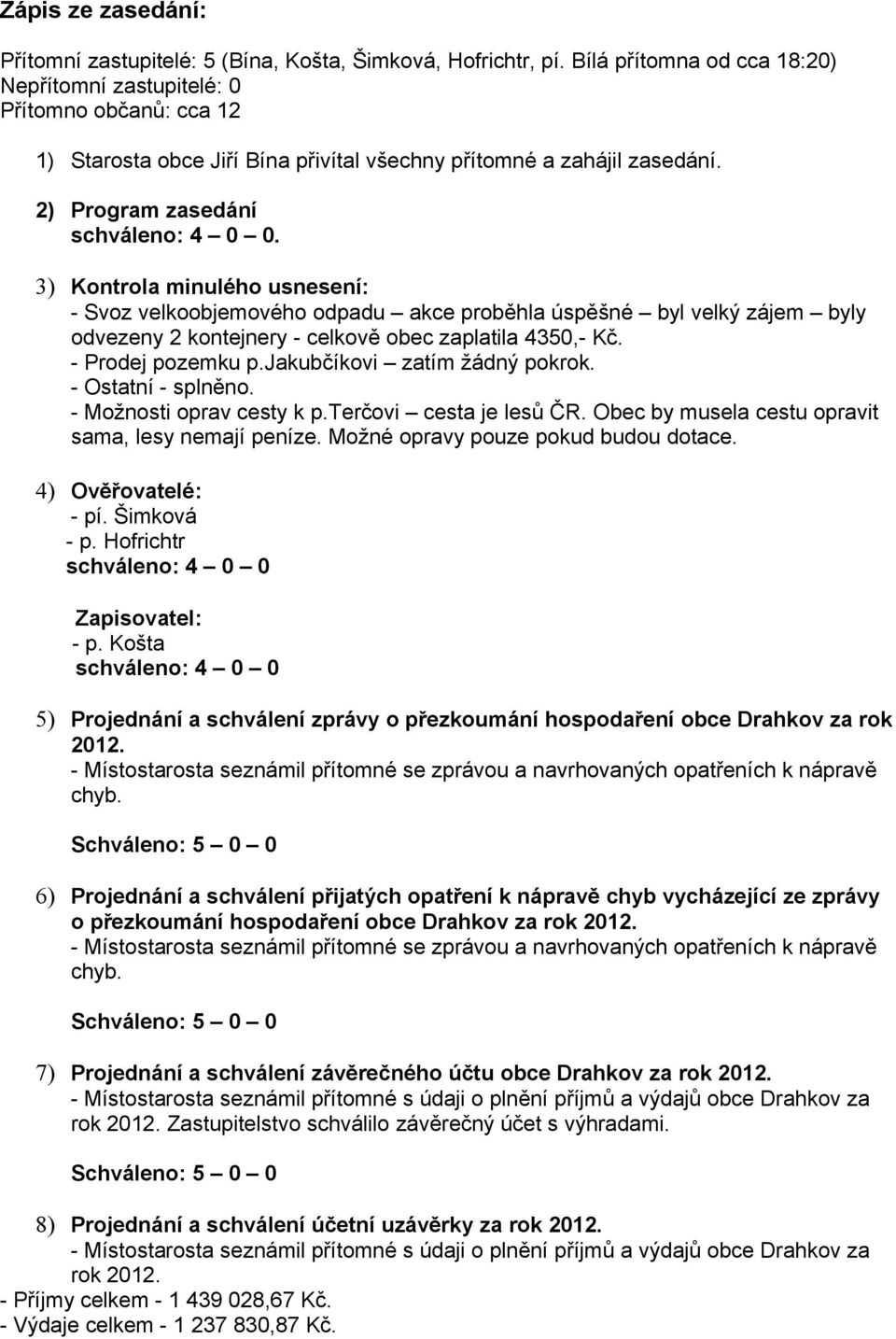 3) Kontrola minulého usnesení: - Svoz velkoobjemového odpadu akce proběhla úspěšné byl velký zájem byly odvezeny 2 kontejnery - celkově obec zaplatila 4350,- Kč. - Prodej pozemku p.