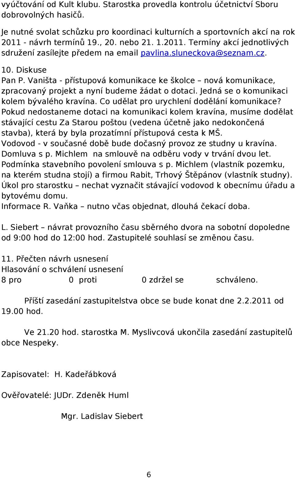 Vaništa - přístupová komunikace ke školce nová komunikace, zpracovaný projekt a nyní budeme žádat o dotaci. Jedná se o komunikaci kolem bývalého kravína. Co udělat pro urychlení dodělání komunikace?