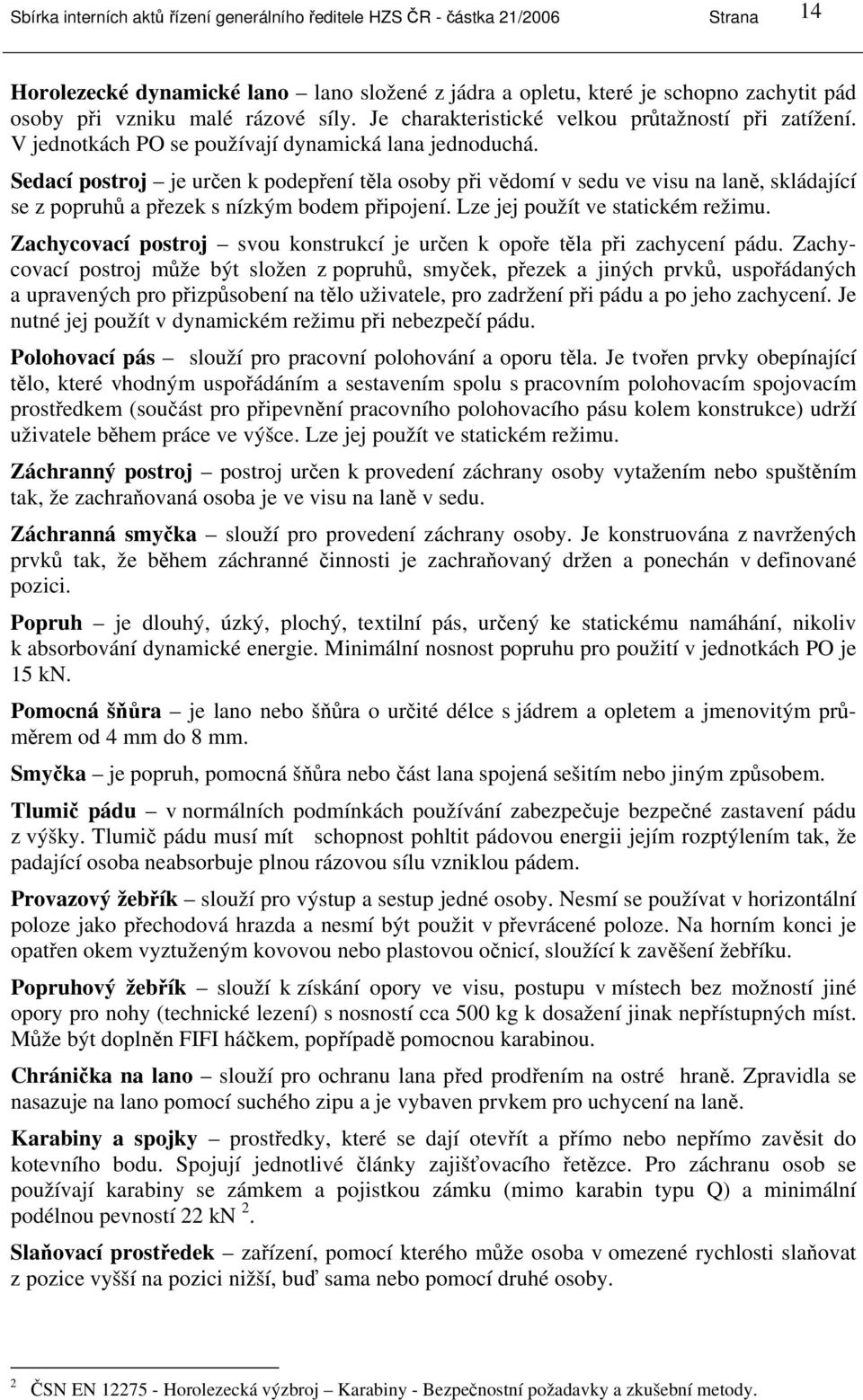 Sedací postroj je určen k podepření těla osoby při vědomí v sedu ve visu na laně, skládající se z popruhů a přezek s nízkým bodem připojení. Lze jej použít ve statickém režimu.