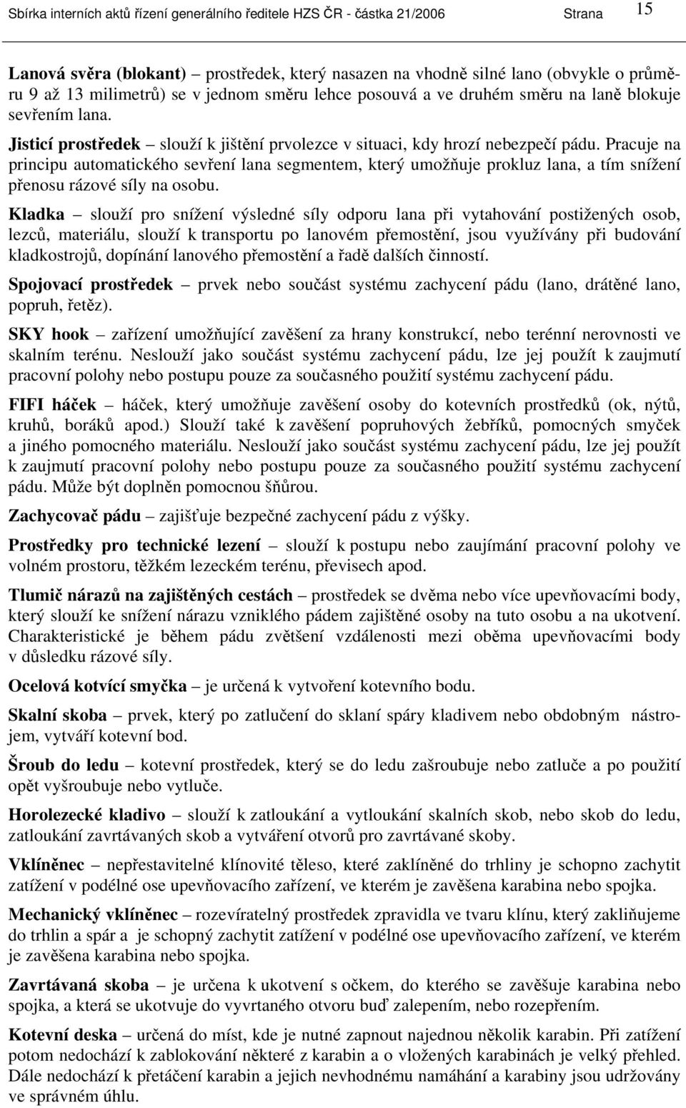 Pracuje na principu automatického sevření lana segmentem, který umožňuje prokluz lana, a tím snížení přenosu rázové síly na osobu.