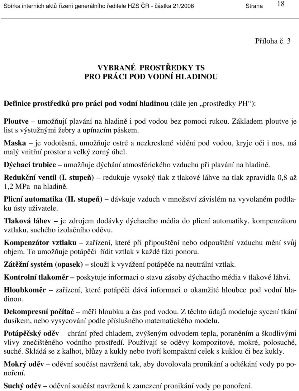 Základem ploutve je list s výstužnými žebry a upínacím páskem. Maska je vodotěsná, umožňuje ostré a nezkreslené vidění pod vodou, kryje oči i nos, má malý vnitřní prostor a velký zorný úhel.