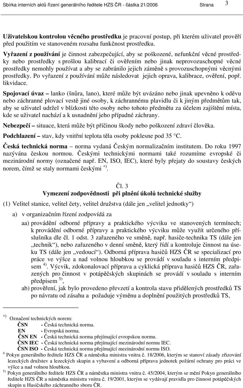 Vyřazení z používání je činnost zabezpečující, aby se poškozené, nefunkční věcné prostředky nebo prostředky s prošlou kalibrací či ověřením nebo jinak neprovozuschopné věcné prostředky nemohly