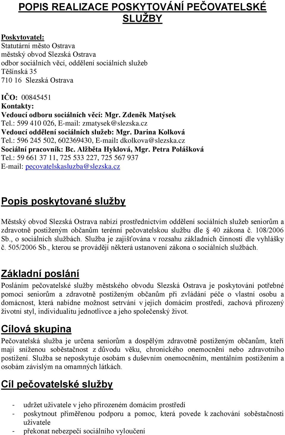 : 596 245 502, 602369430, E-mail: dkolkova@slezska.cz Sociální pracovník: Bc. Alžběta Hyklová, Mgr. Petra Polášková Tel.: 59 661 37 11, 725 533 227, 725 567 937 E-mail: pecovatelskasluzba@slezska.