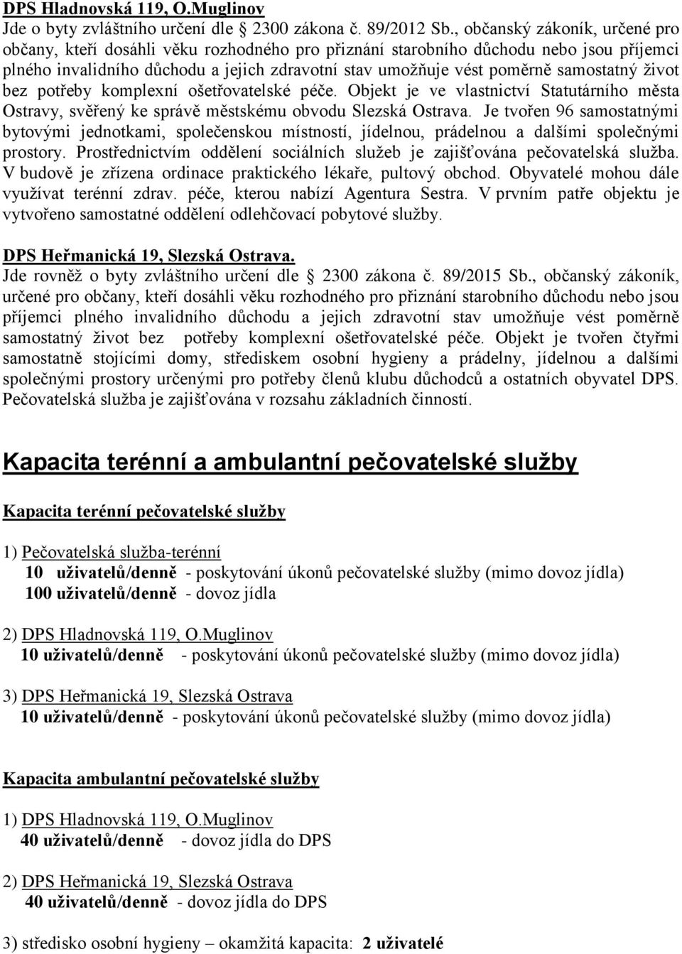 samostatný život bez potřeby komplexní ošetřovatelské péče. Objekt je ve vlastnictví Statutárního města Ostravy, svěřený ke správě městskému obvodu Slezská Ostrava.