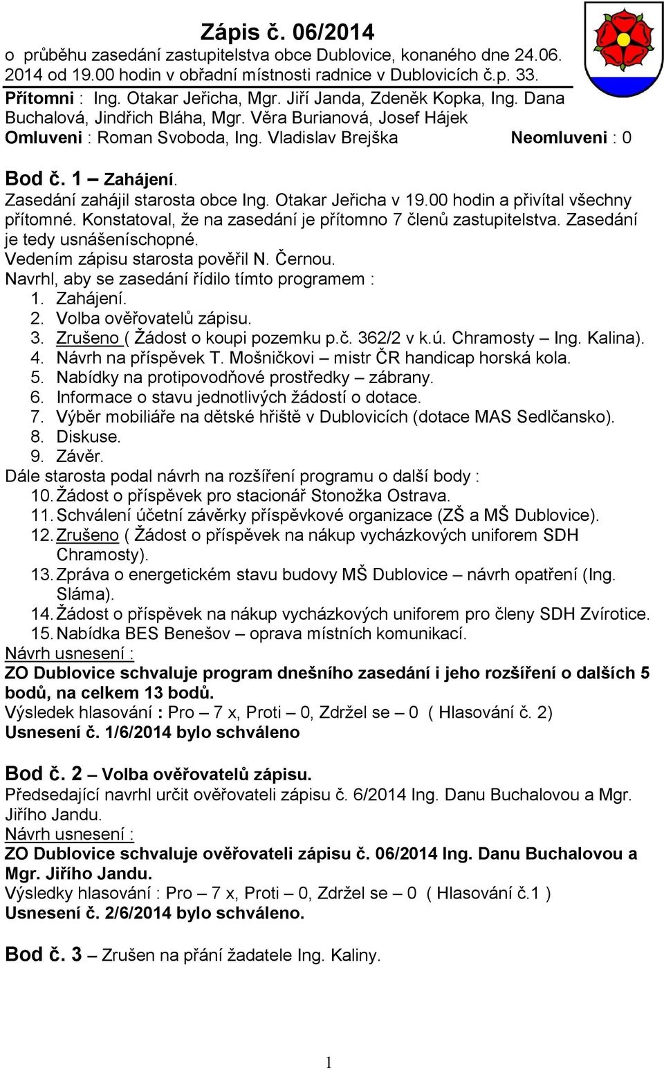 Zasedání zahájil starosta obce Ing. Otakar Jeřicha v 19.00 hodin a přivítal všechny přítomné. Konstatoval, že na zasedání je přítomno 7 členů zastupitelstva. Zasedání je tedy usnášeníschopné.